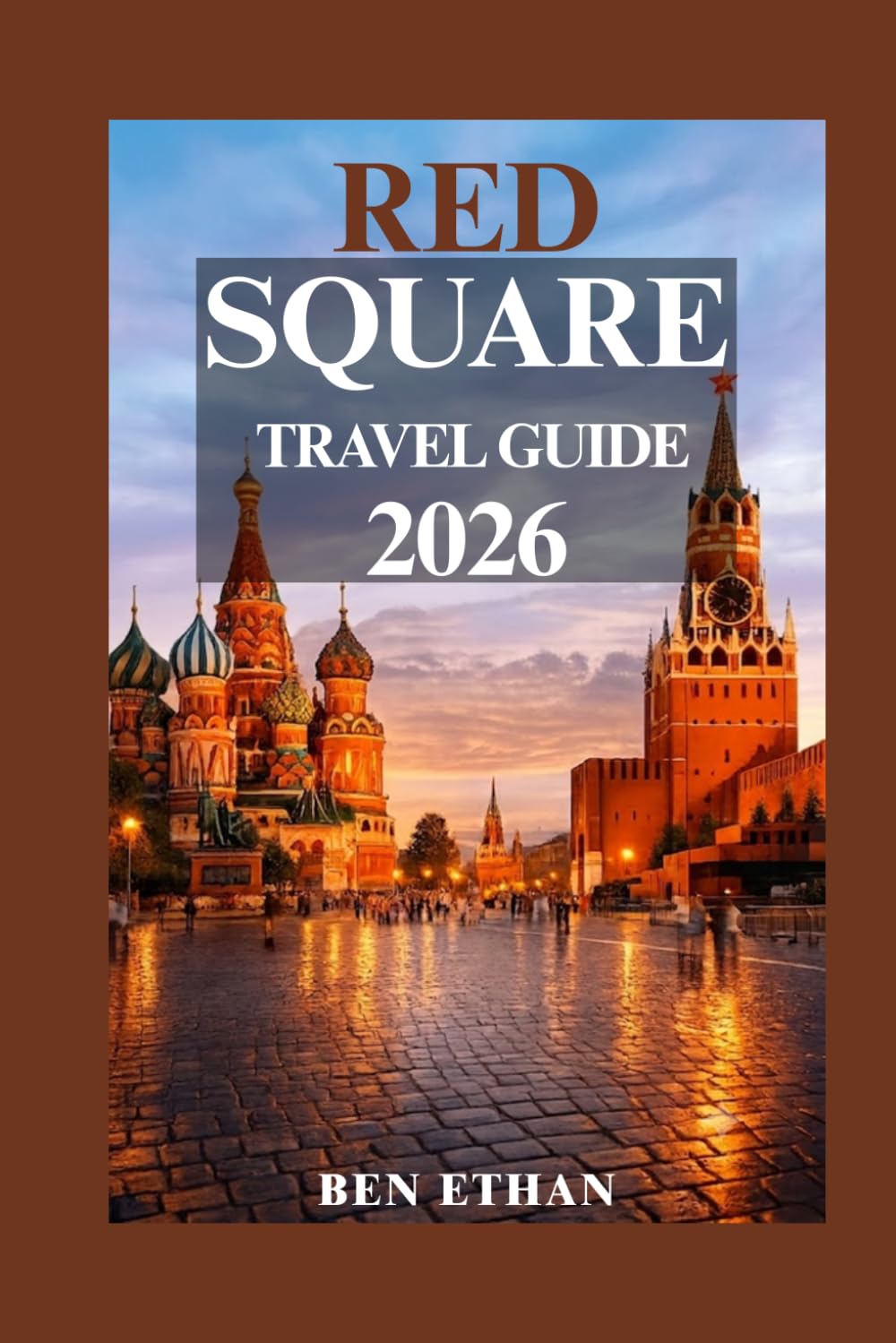 RED SQUARE TRAVEL GUIDE 2026: The Ultimate Visitor’s Handbook to Moscow’s Iconic Landmark, Hidden Gems, Local Experiences, Essential Tips & Unforgettable Adventures (DISCOVER RUSSIA)
