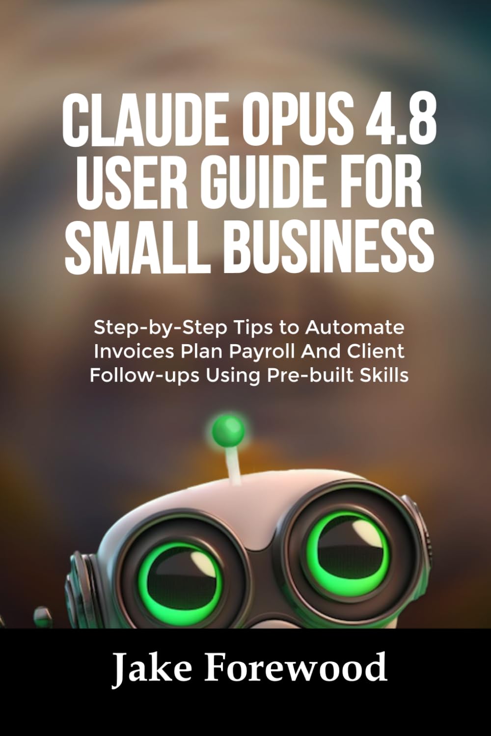 capítulo por capítulo baixar CLAUDE Opus 4.8 USER GUIDE FOR SMALL BUSINESS: Step-by-Step Tips to Automate Invoices Plan Payroll And Client Follow-ups Using Pre-built Skills