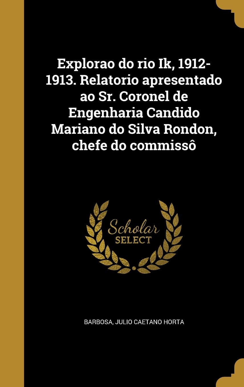 ler totalmente Explorao do rio Ik, 1912-1913. Relatorio apresentado ao Sr. Coronel de Engenharia Candido Mariano do Silva Rondon, chefe do commissô