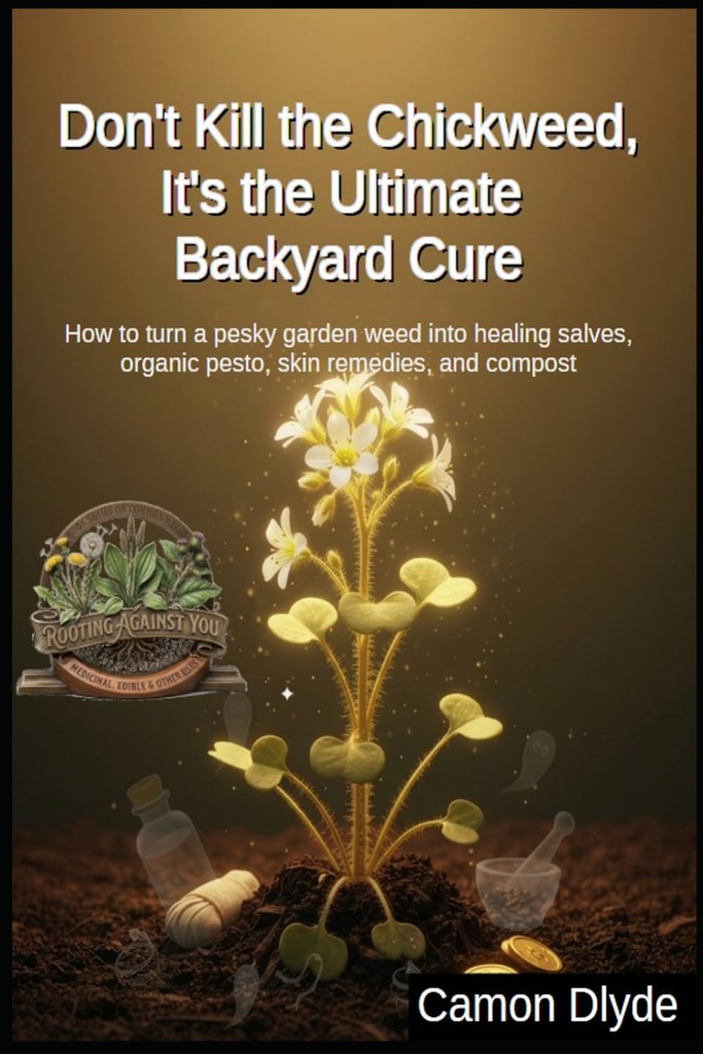 Don't Kill the Chickweed, It's the Ultimate Backyard Cure: How to turn a pesky garden weed into healing salves, organic pesto, skin remedies, and compost (Rooting Against You) baixar o livro de graça