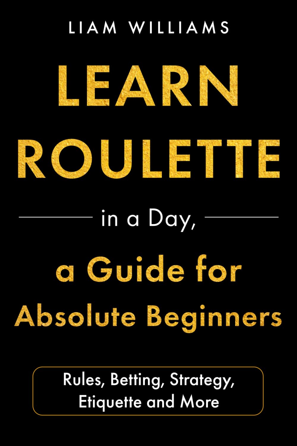 Learn Roulette in a Day, a Guide for Absolute Beginners: Rules, Betting, Strategy, Etiquette and More baixar livro de graça