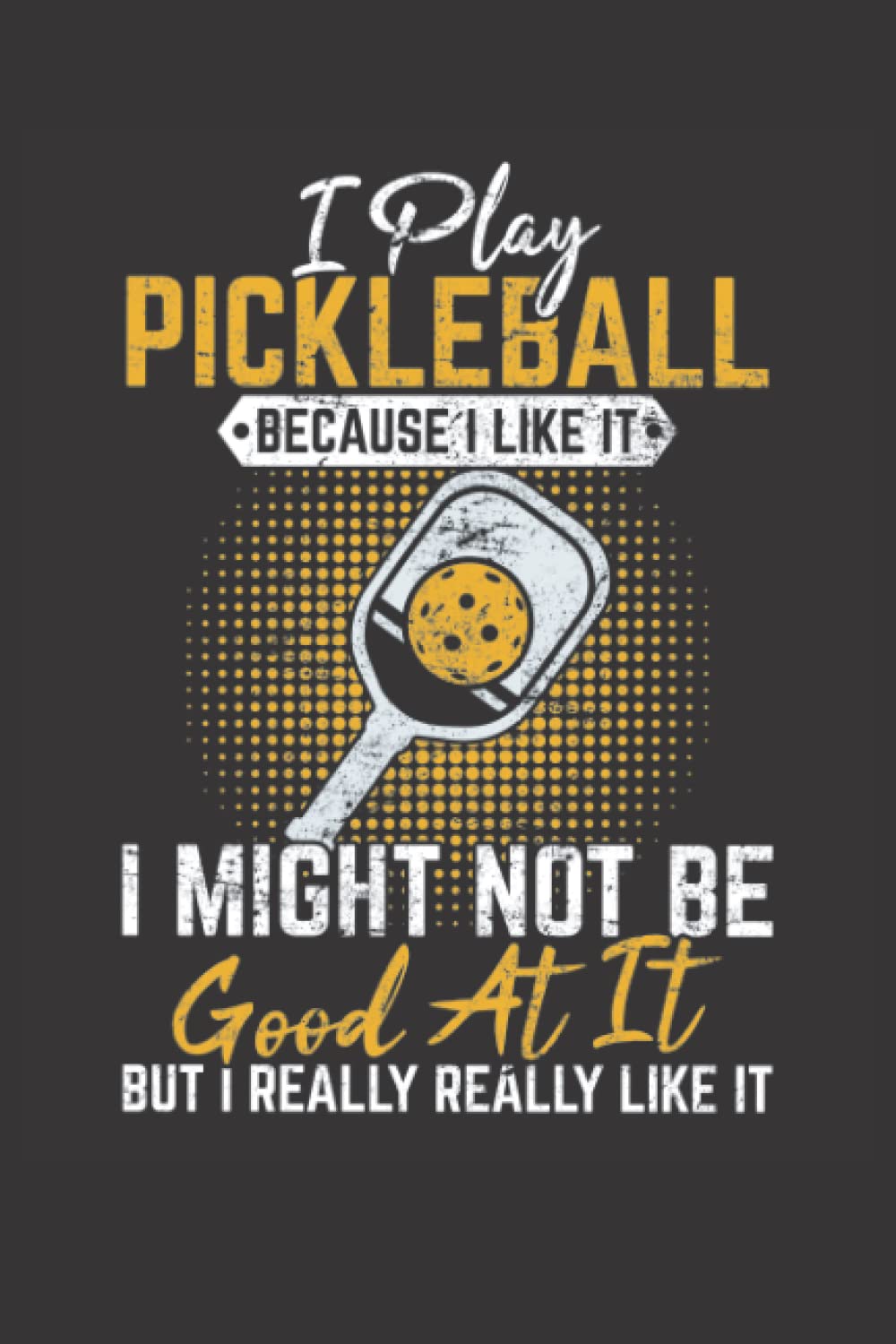 I Play Pickleball Because I Like It I Might Not Be Good At It But I Really Really Like It: Pickleball Journal