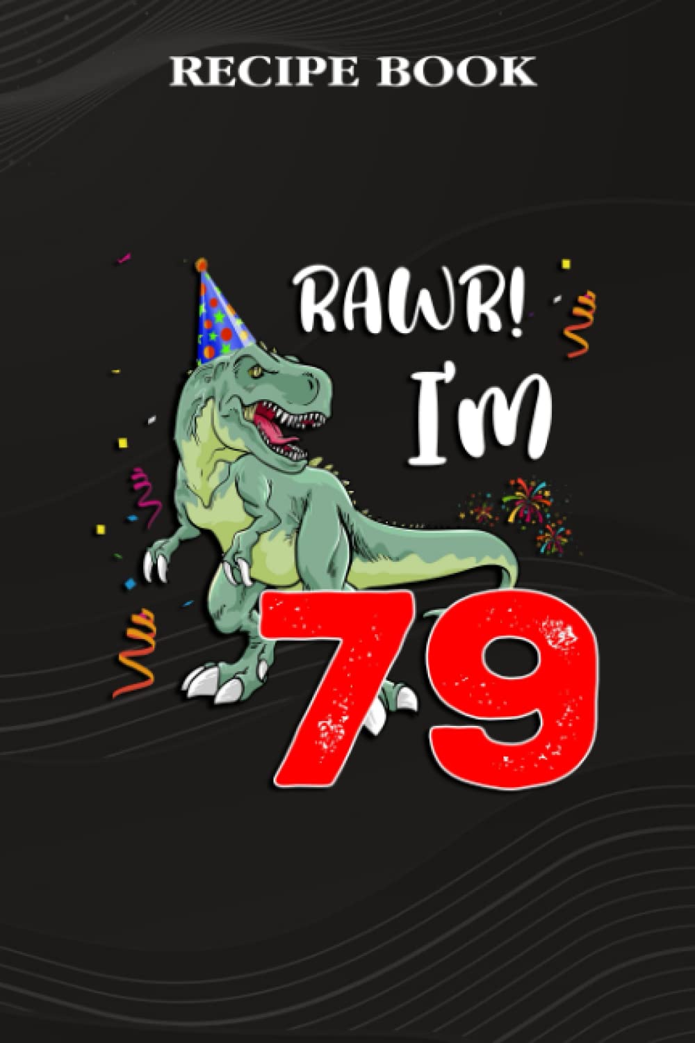ler totalmente Recipe Book:Kids Rawr I'm 79 79th Birthday Dinosaur Gift: Gifts for Sister: A Beautiful & Modern Keepsake Recipe Notebook & Organizer to Write in... Blank Recipe Book & Cookbook,Birthday Gifts