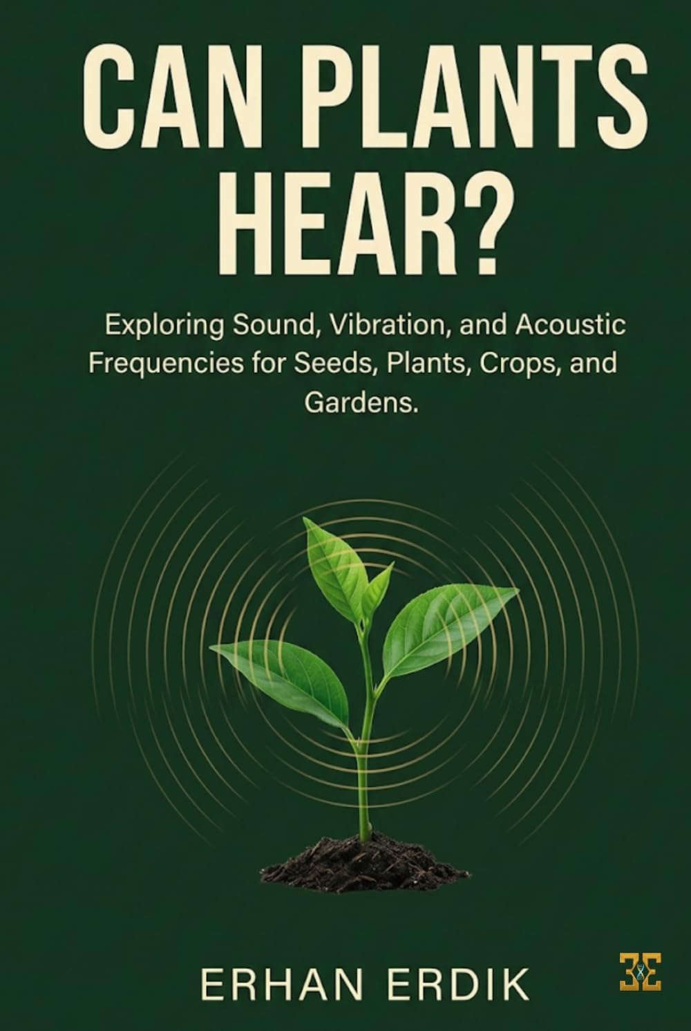 CAN PLANTS HEAR?: Exploring Sound, Vibration, and Acoustic Frequencies for Seeds, Plants, Crops, and Gardens baixar o livro de graça