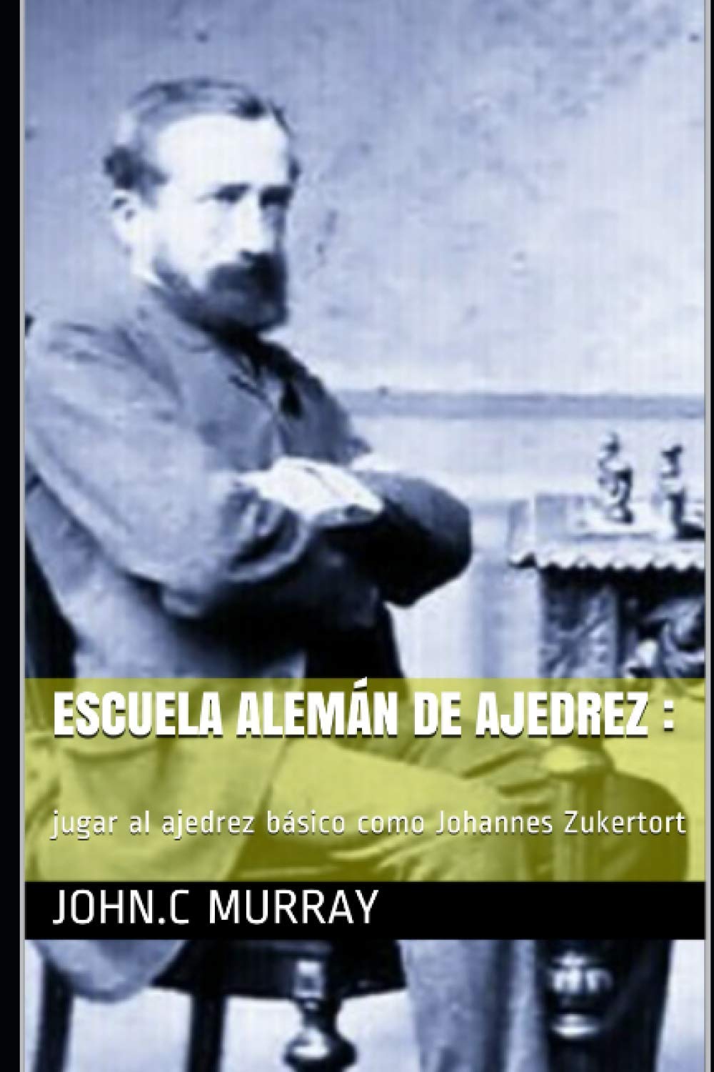 Escuela Alemán de ajedrez :: jugar al ajedrez básico como Johannes Zukertort (Spanish Edition)