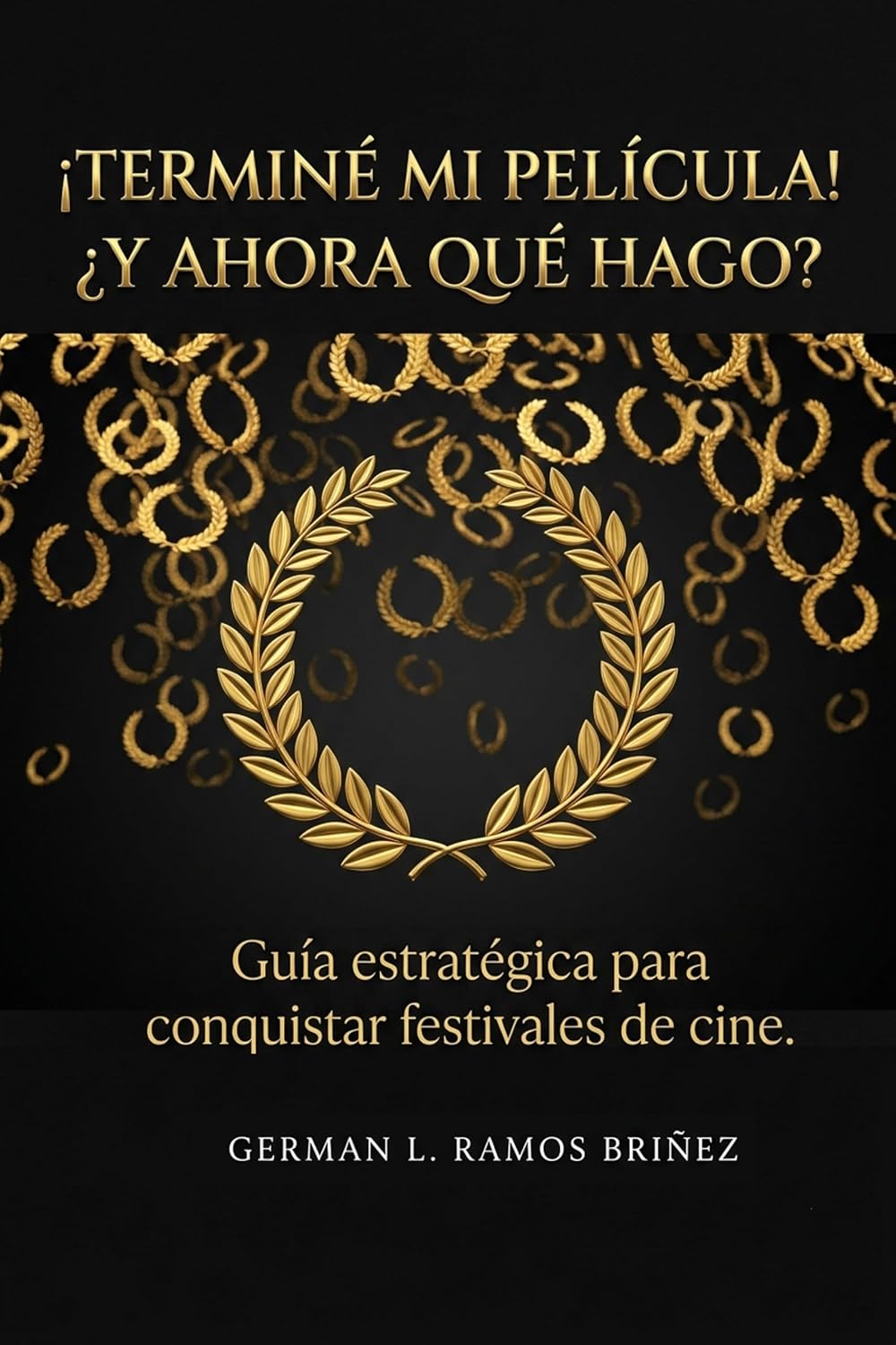 ¡TERMINÉ MI PELÍCULA! ¿Y AHORA QUÉ HAGO?: Guía estratégica para conquistar festivales de cine, blindar tu obra y llenar tu póster de laureles…(Sin quemar tu presupuesto) (Spanish Edition)