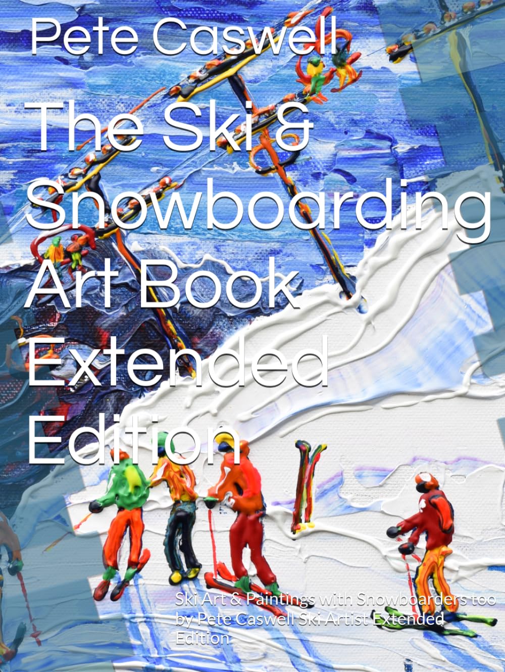 The Ski & Snowboarding Art Book Extended Edition: Ski Art & Paintings with Snowboarders too by Pete Caswell Ski Artist Extended Edition baixar livro de graça