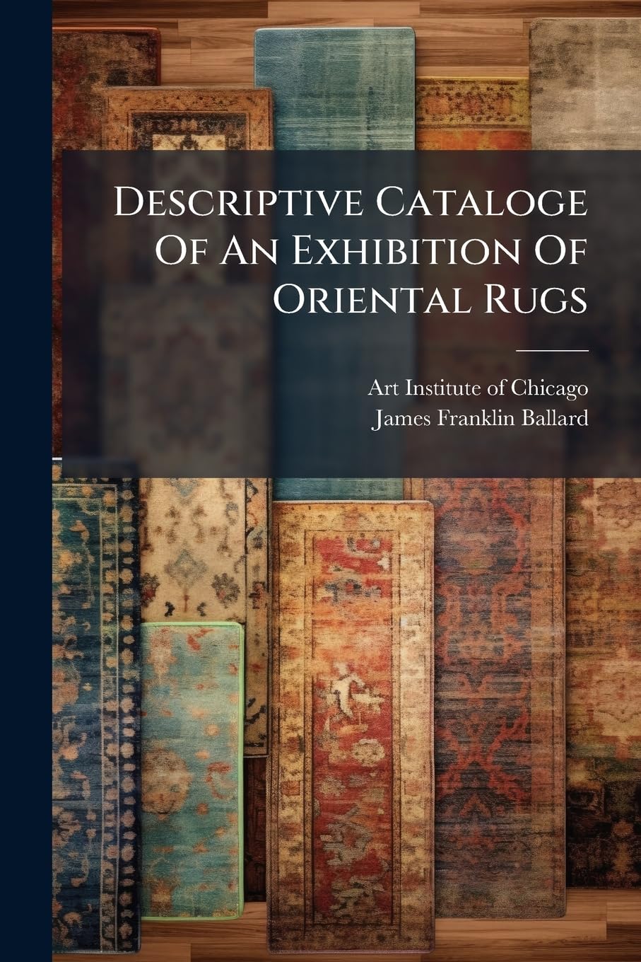 Descriptive Cataloge of an Exhibition of Oriental Rugs: From the Collection of James Franklin Ballard Exhibited in Gallery Fifty and on the Main Staircase From, November 28, 1922, to February, 1923... baixar livro de graça