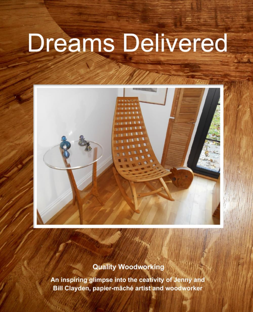 Dreams Delivered: Quality Woodworking. An inspiring glimpse into the creativity of Jenny and Bill Clayden, papier-mâché artist and woodworker. baixar o livro de graça