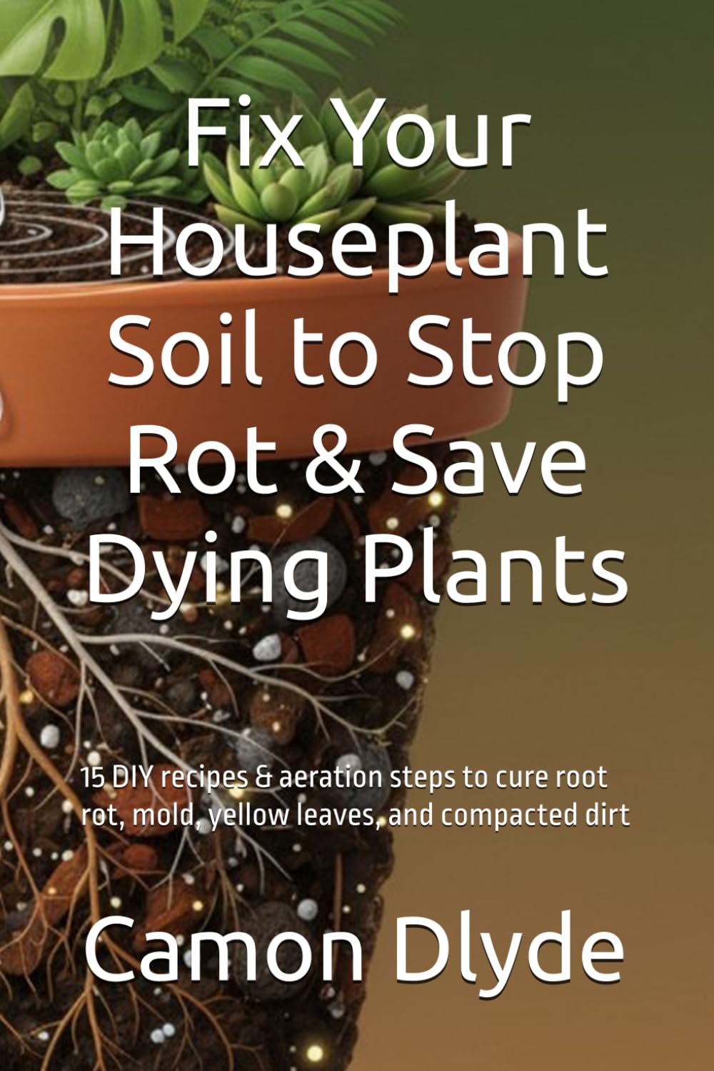 ler totalmente Fix Your Houseplant Soil to Stop Rot & Save Dying Plants: 15 DIY recipes & aeration steps to cure root rot, mold, yellow leaves, and compacted dirt