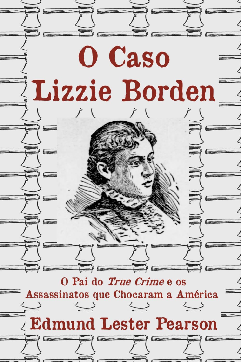 O Caso Lizzie Borden: O Pai do True Crime e os Assassinatos que Chocaram a América baixar livro de graça