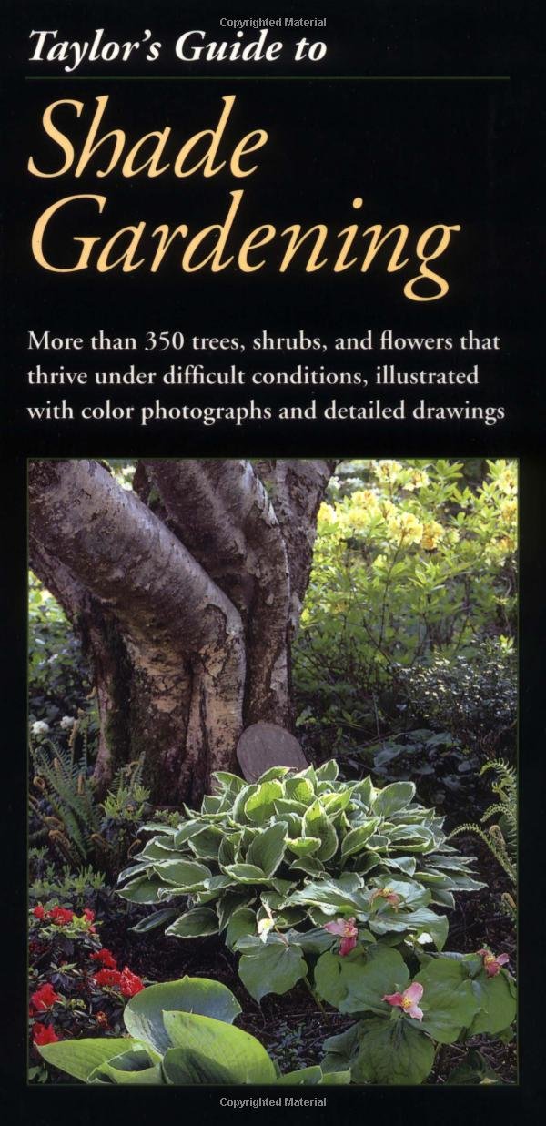 Taylor's Guide to Shade Gardening: More Than 350 Trees, Shrubs, and Flowers That Thrive Under Difficult Conditions, Illustrated with Color Photographs and Detailed Drawings