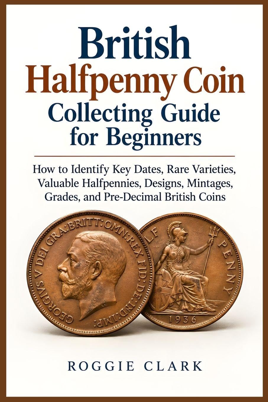 capítulo por capítulo baixar British Halfpenny Coin Collecting Guide for Beginners: How to Identify Key Dates, Rare Varieties, Valuable Halfpennies, Designs, Mintages, Grades, and Pre-Decimal British Coins