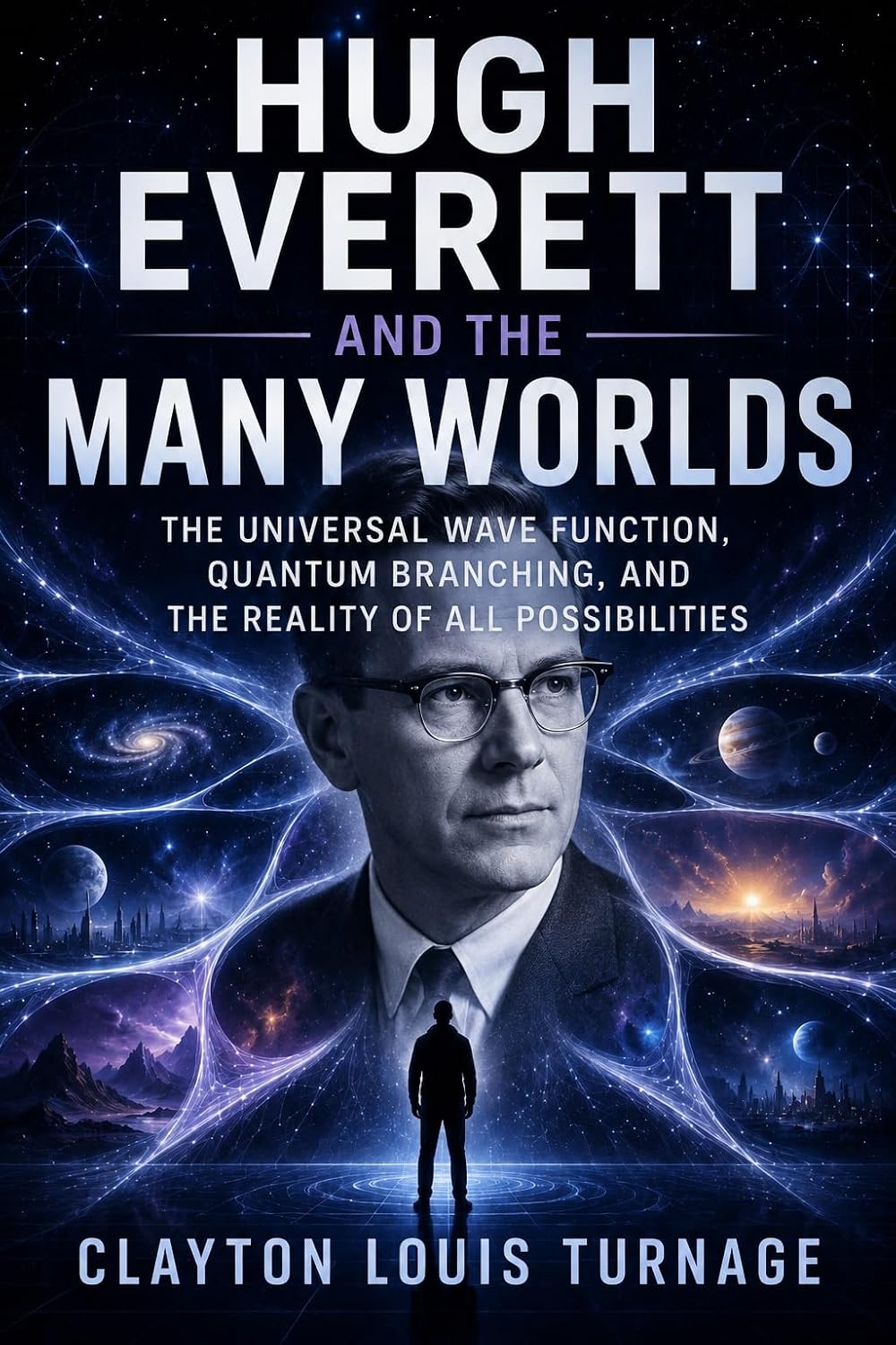 Hugh Everett and the Many Worlds: The Universal Wave Function, Quantum Branching, and the Reality of All Possibilities (The Foundations of Quantum Reality: ... the Quantum World Book 13) (English Edition)