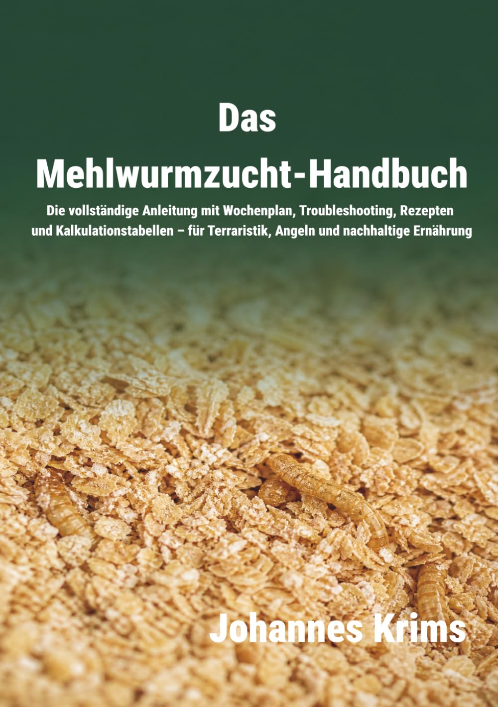 Das Mehlwurmzucht-Handbuch: Die vollständige Anleitung mit Wochenplan, Troubleshooting, Rezepten und Kalkulationstabellen – für Terraristik, Angeln und nachhaltige Ernährung (German Edition)