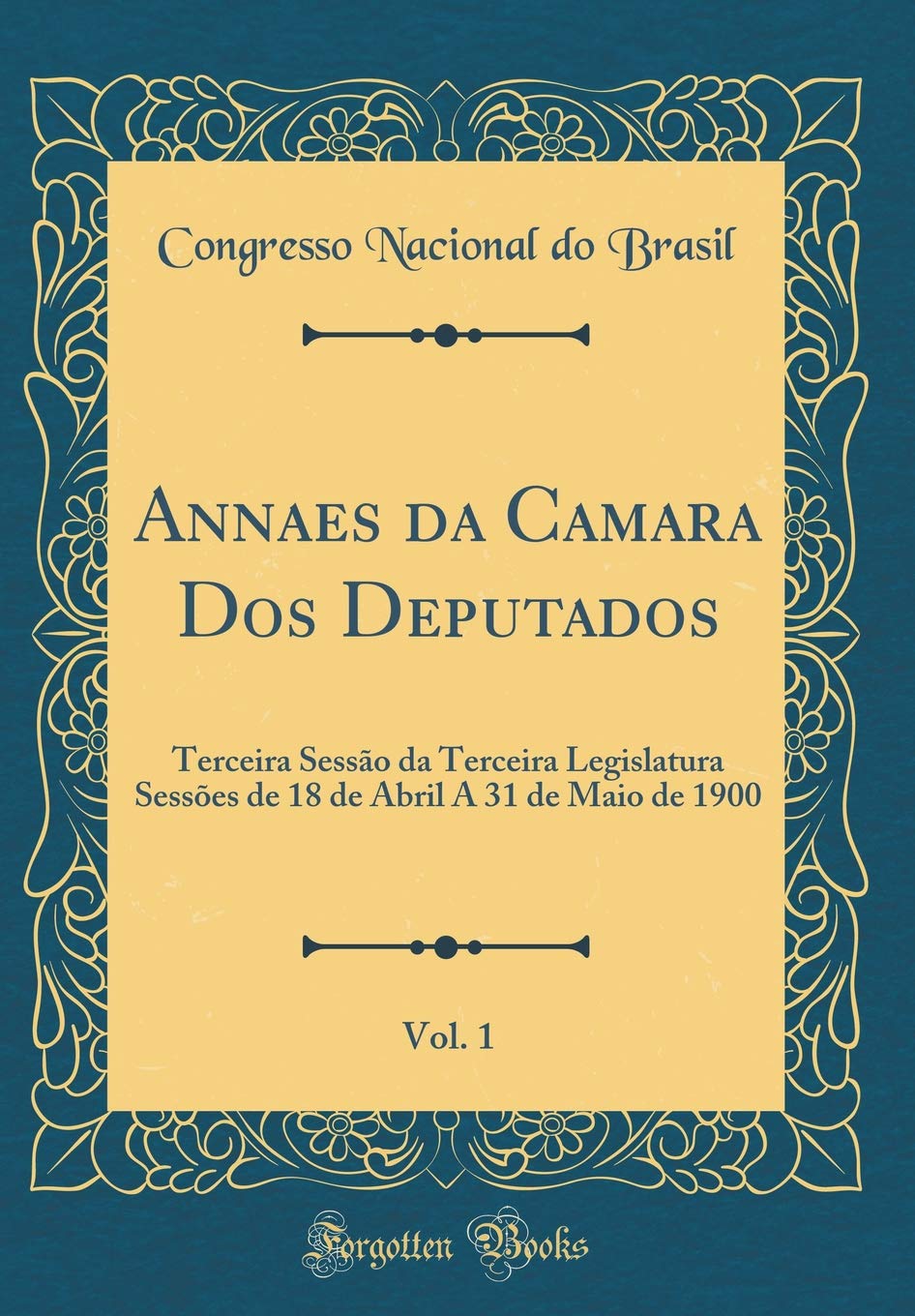 ler totalmente Annaes da Camara Dos Deputados, Vol. 1: Terceira Sessão da Terceira Legislatura Sessões de 18 de Abril A 31 de Maio de 1900 (Classic Reprint)