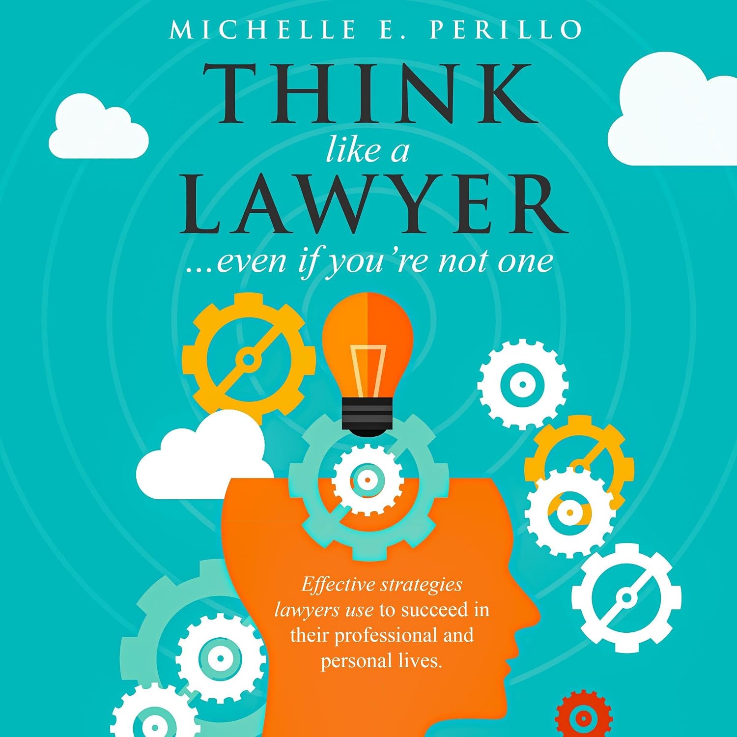 Think like a Lawyer…Even If You’re Not One: Effective Strategies Lawyers Use to Succeed in Their Professional and Personal Lives baixar livro de graça