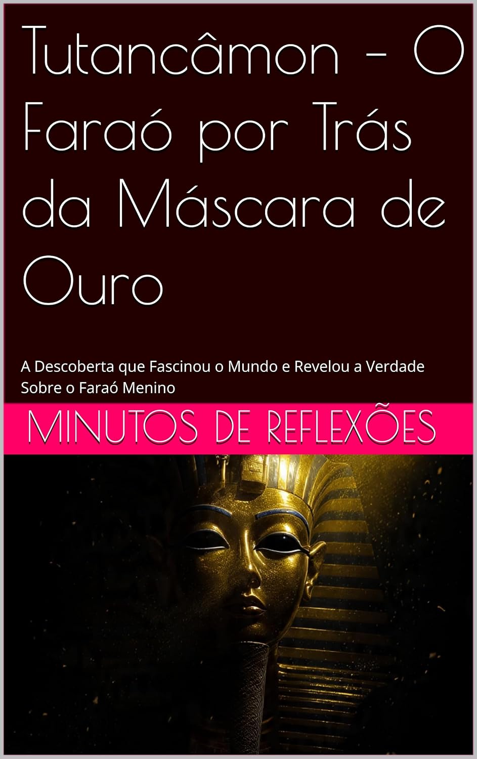 Tutancâmon – O Faraó por Trás da Máscara de Ouro: A Descoberta que Fascinou o Mundo e Revelou a Verdade Sobre o Faraó Menino baixar livro de graça