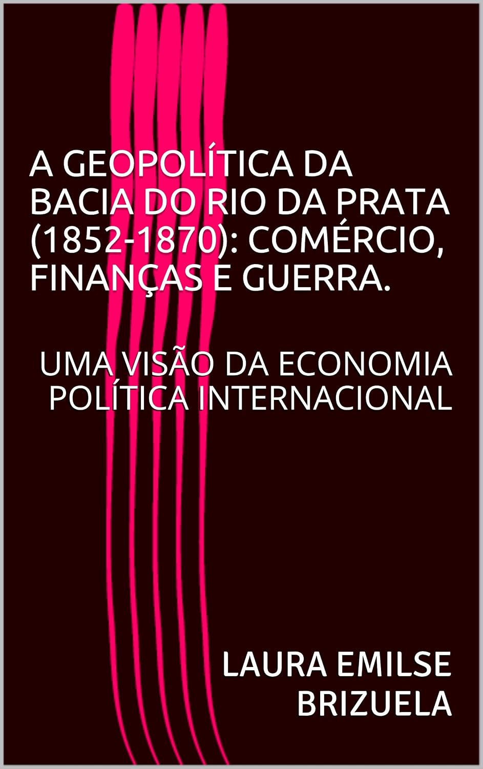 ler totalmente A GEOPOLÍTICA DA BACIA DO RIO DA PRATA (1852-1870): COMÉRCIO, FINANÇAS E GUERRA.: UMA VISÃO DA ECONOMIA POLÍTICA INTERNACIONAL