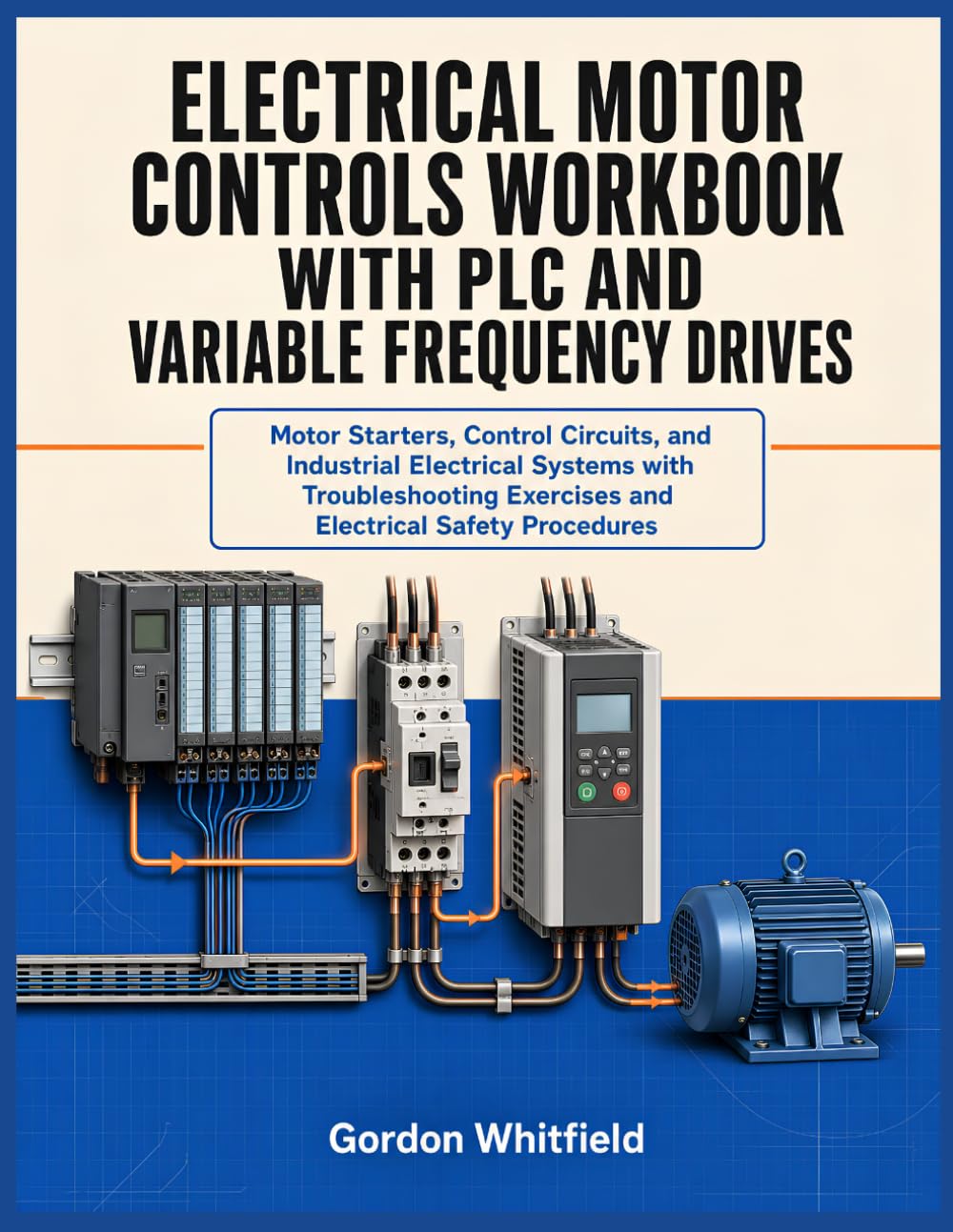 ELECTRICAL MOTOR CONTROLS WORKBOOK WITH PLC AND VARIABLE FREQUENCY DRIVES: Motor Starters, Control Circuits, and Industrial Electrical Systems with ... Exercises and Electrical Safety Procedures