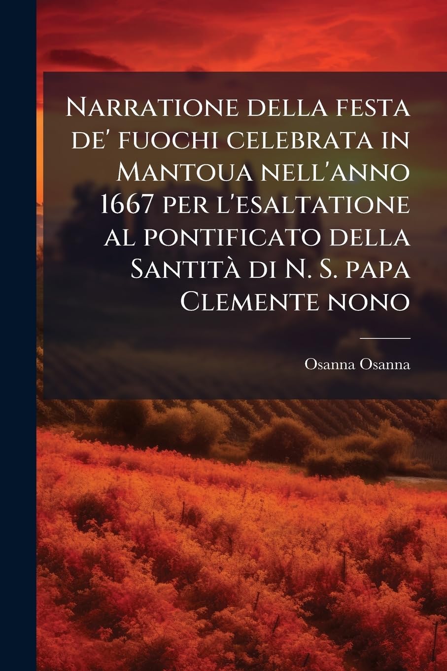 Narratione della festa de' fuochi celebrata in Mantoua nell'anno 1667 per l'esaltatione al pontificato della Santità di N. S. papa Clemente nono