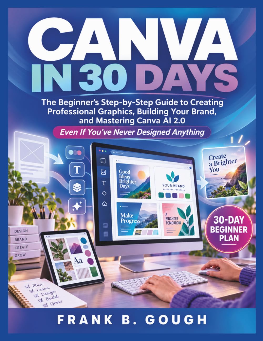 CANVA IN 30 DAYS: The Beginner's Step-by-Step Guide to Creating Professional Graphics, Building Your Brand, and Mastering Canva AI 2.0 Even If You've Never Designed Anything baixar o livro de graça
