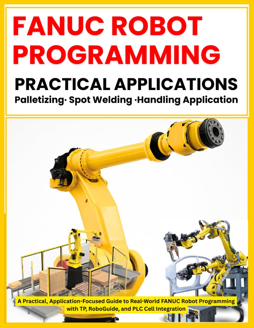 Fanuc Robot Programming: PRACTICAL APPLICATIONS Palletizing - Spot Welding - Handling Application: A Practical, Application-Focused Guide to Real World Applications baixar o livro de graça