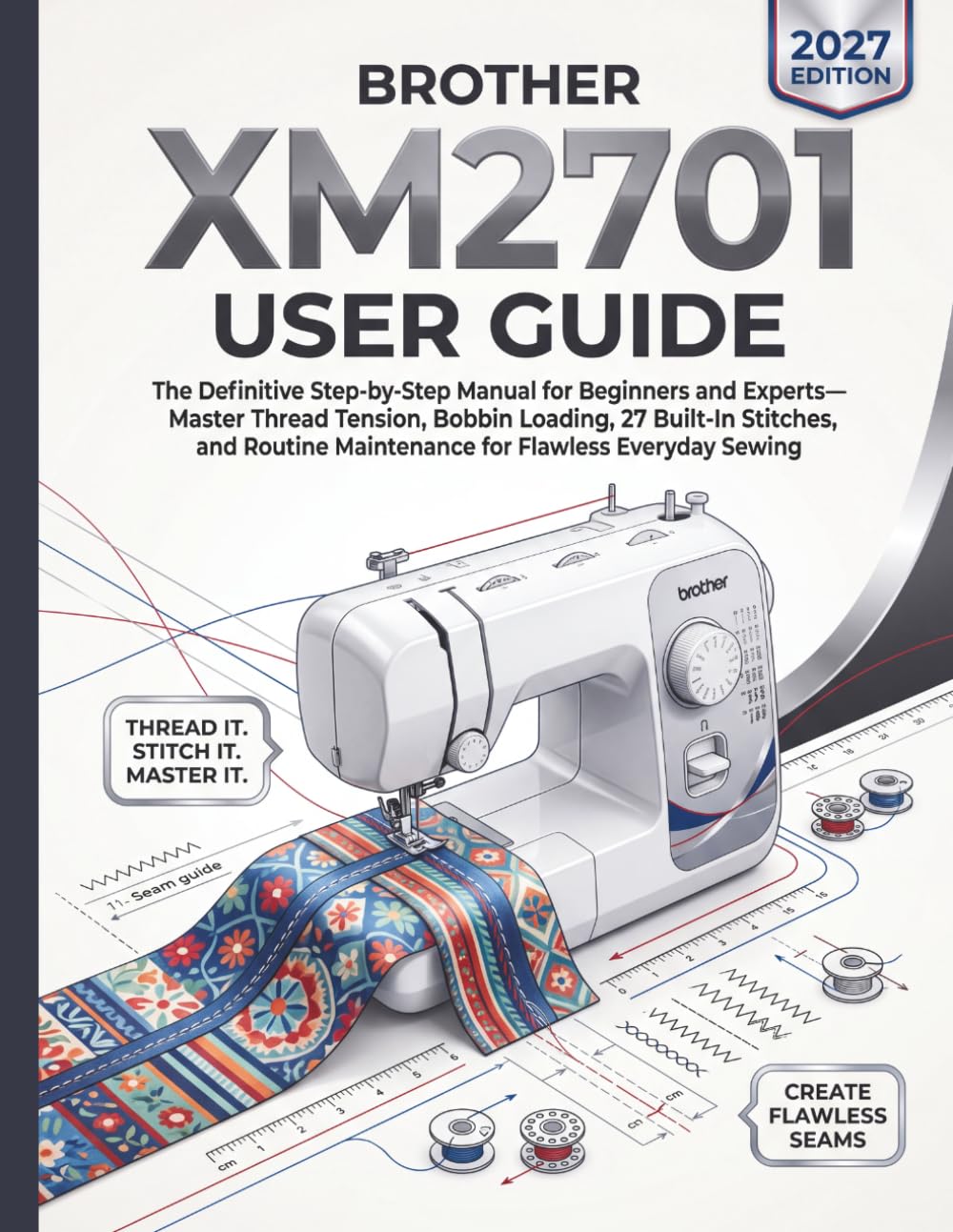Brother XM2701 User Guide: The Definitive Step-by-Step Manual for Beginners and Experts-Master Thread Tension, Bobbin Loading, 27 Built-In Stitches, and Routine Maintenance for Flawless Everyday baixar livro de graça