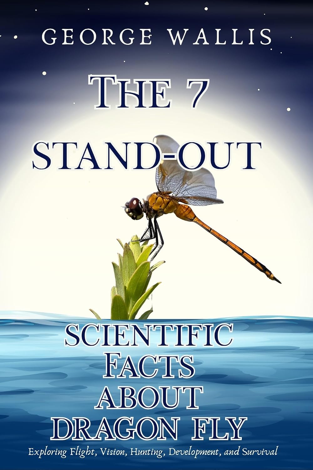 THE 7 STAND-OUT SCIENTIFIC FACTS ABOUT DRAGON FLY: Exploring Flight, Vision, Hunting, Development, and Survival (English Edition)