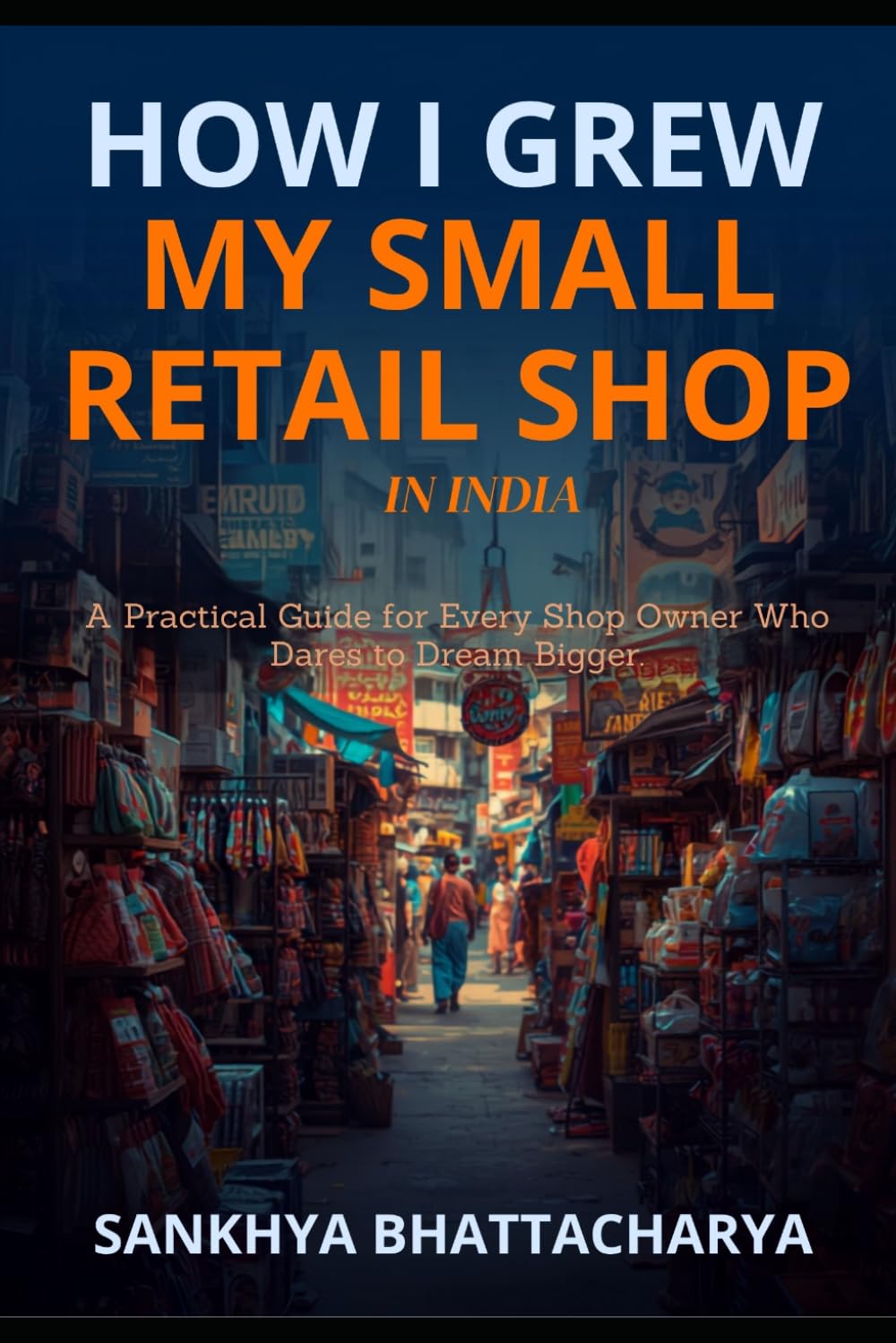 How I Grew My Small Retail Shop in India: A Practical Guide for Every Shop Owner Who Dares to Dream Bigger baixar o livro de graça