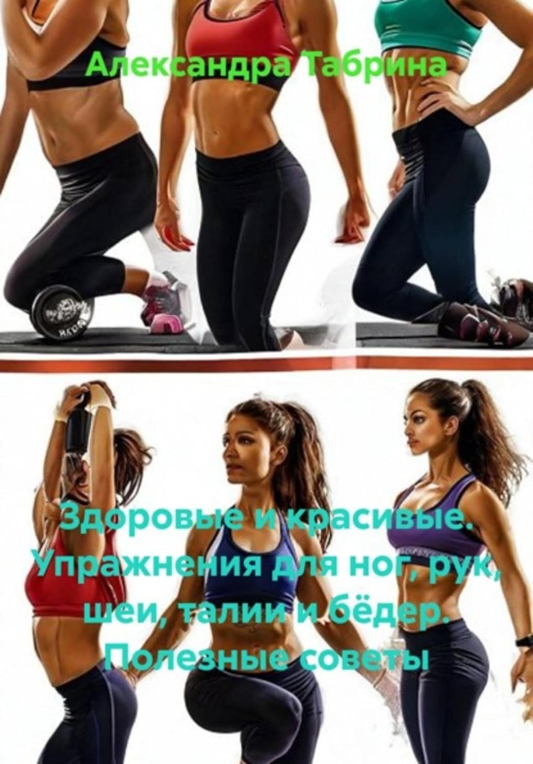 Здоровые и красивые. Упражнения для ног, рук, шеи, талии и бёдер. Полезные советы (Russian Edition) baixar livro de graça