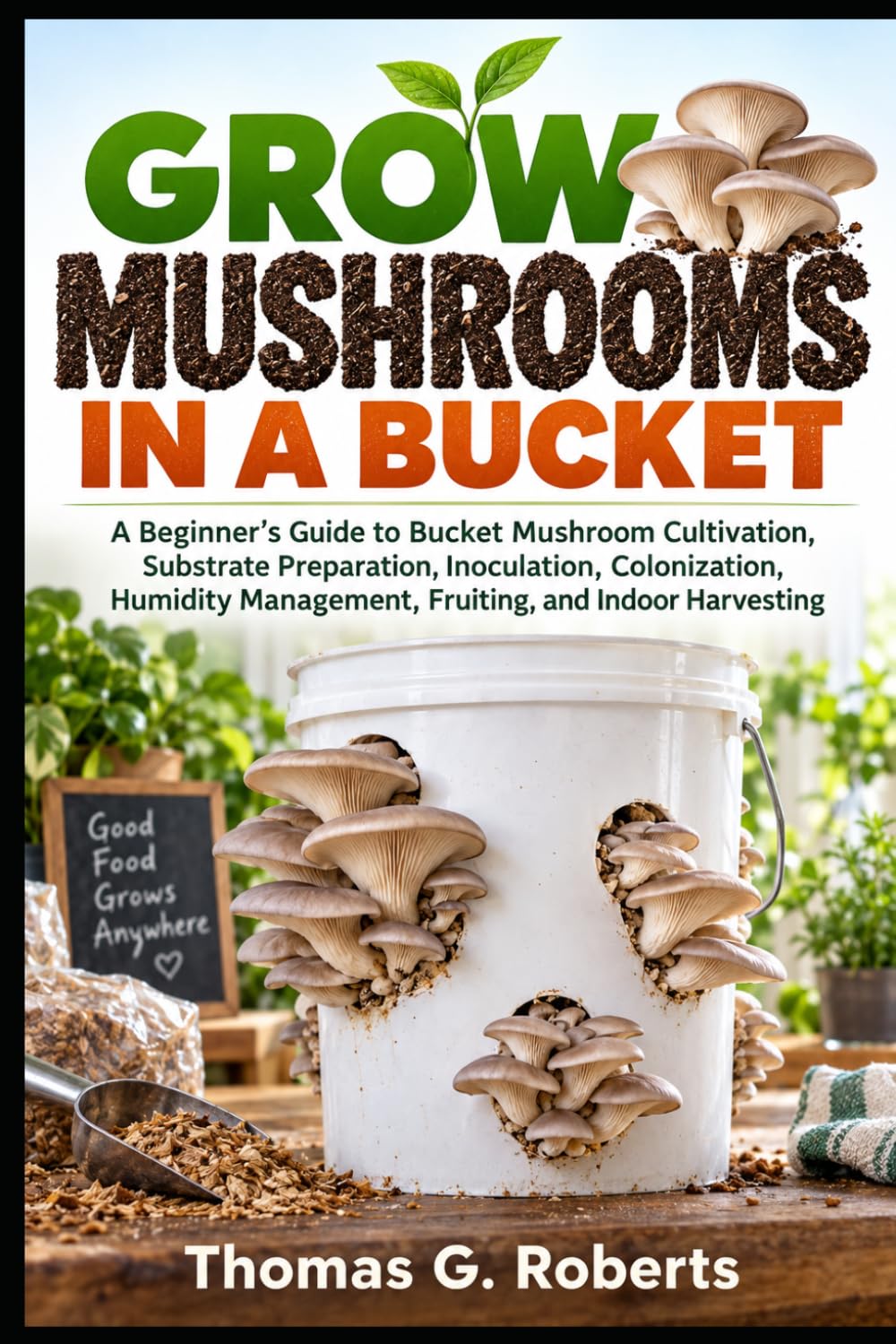 GROW MUSHROOMS IN A BUCKET: A Beginner’s Guide to Bucket Mushroom Cultivation, Substrate Preparation, Inoculation, Colonization, Humidity Management, Fruiting, and Indoor Harvesting baixar o livro de graça