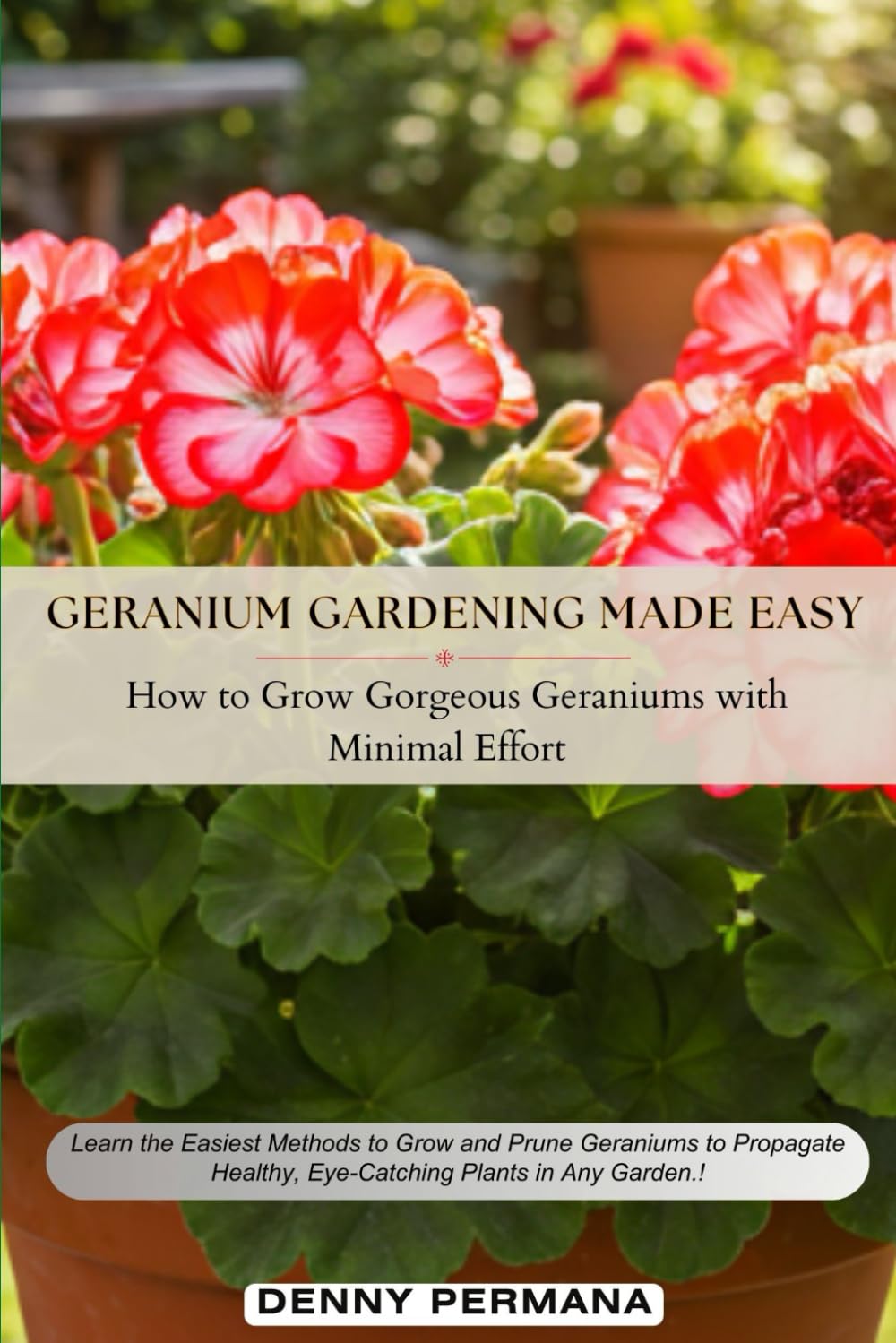 ler totalmente Geranium Gardening Made Easy: How to Grow Gorgeous Geraniums with Minimal Effort: Learn the Easiest Methods to Grow, Prune to Propagate Healthy, Eye-Catching Geraniums in Any Garden.