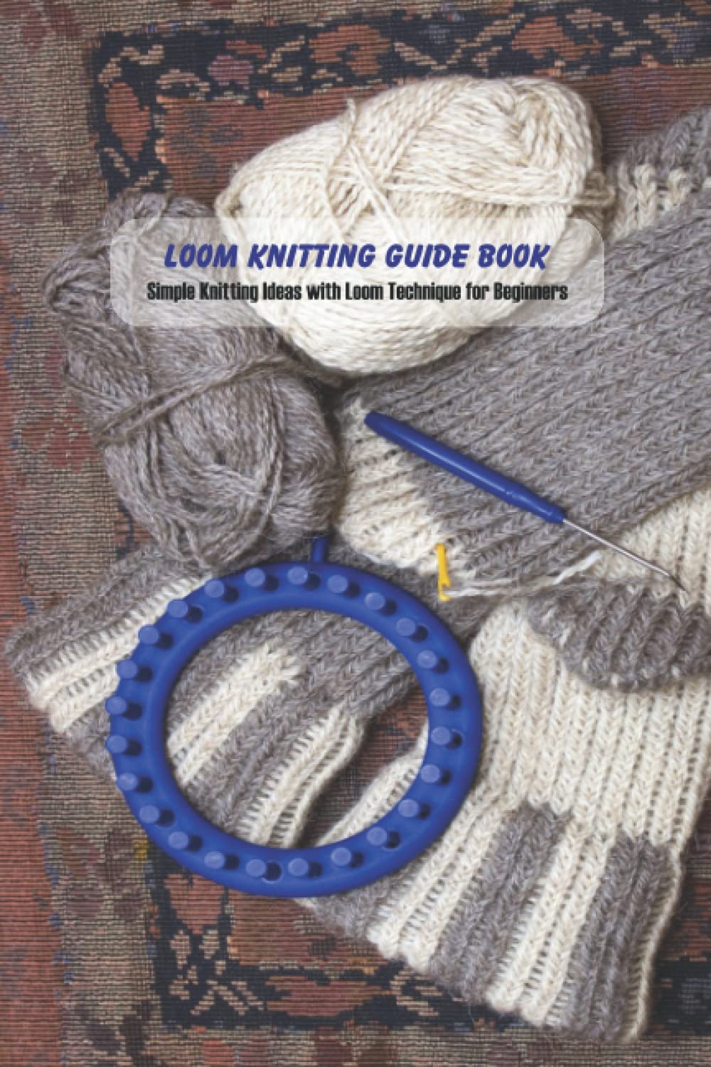 Loom Knitting Guide Book: Simple Knitting Ideas with Loom Technique for Beginners baixar livro de graça