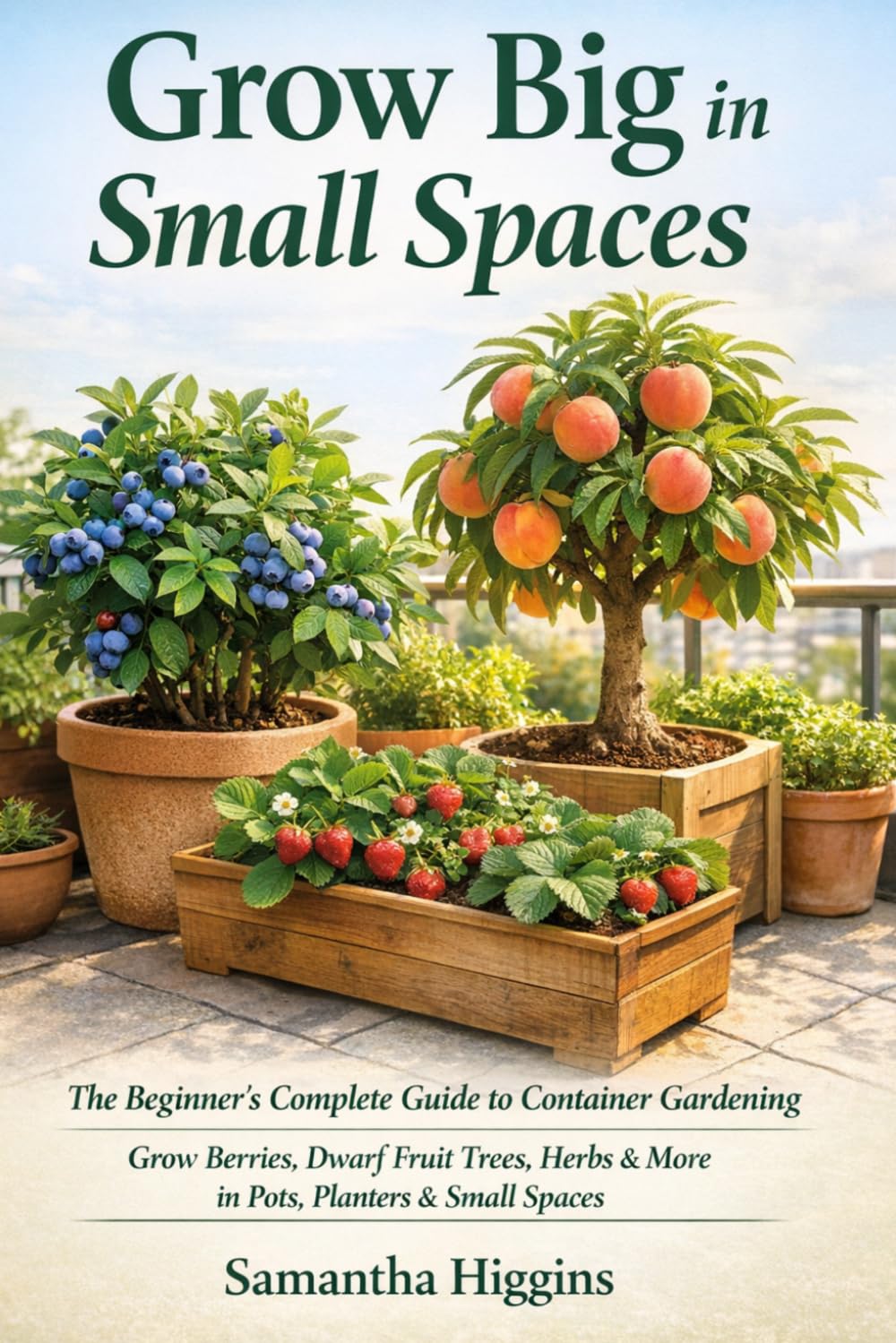 Grow Big in Small Spaces: The Beginner’s Guide to Container Gardening: Grow Berries, Herbs, and Dwarf Fruit Trees in Pots, Planters, and Small Spaces baixar o livro de graça