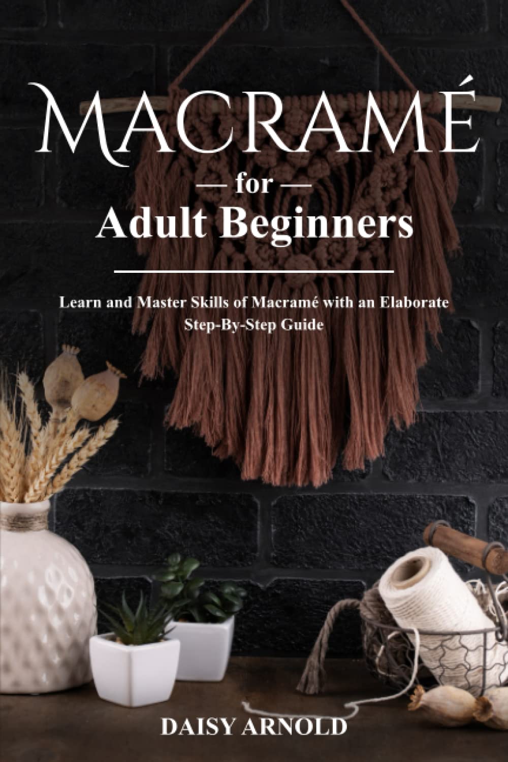 Macramé for Adult Beginners: Learn and Master Skills of Macramé with an Elaborate Step-By-Step Guide baixar livro de graça