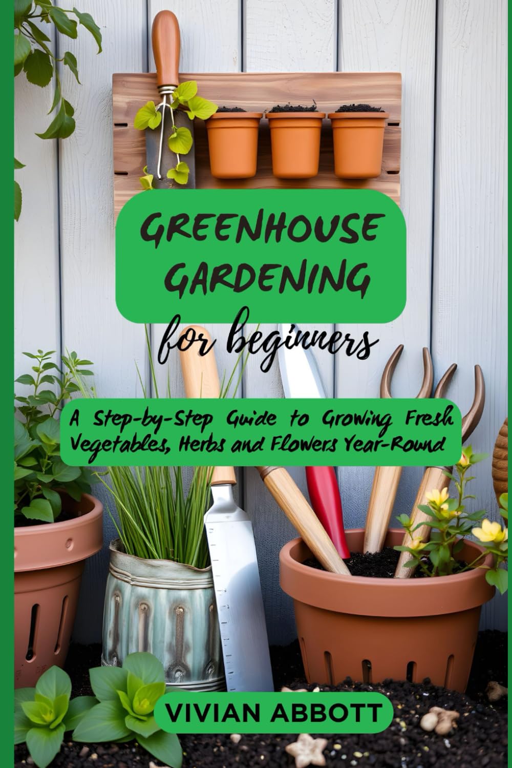 Greenhouse Gardening For Beginners: A Step-by-Step Guide to Growing Fresh Vegetables, Herbs, and Flowers Year Round baixar o livro de graça