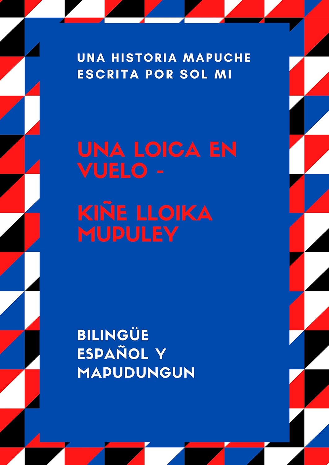 Una Loica en vuelo. Kiñe Lloica mupuley: Una historia mapuche. Escrita en Español y Mapudungun (Spanish Edition)