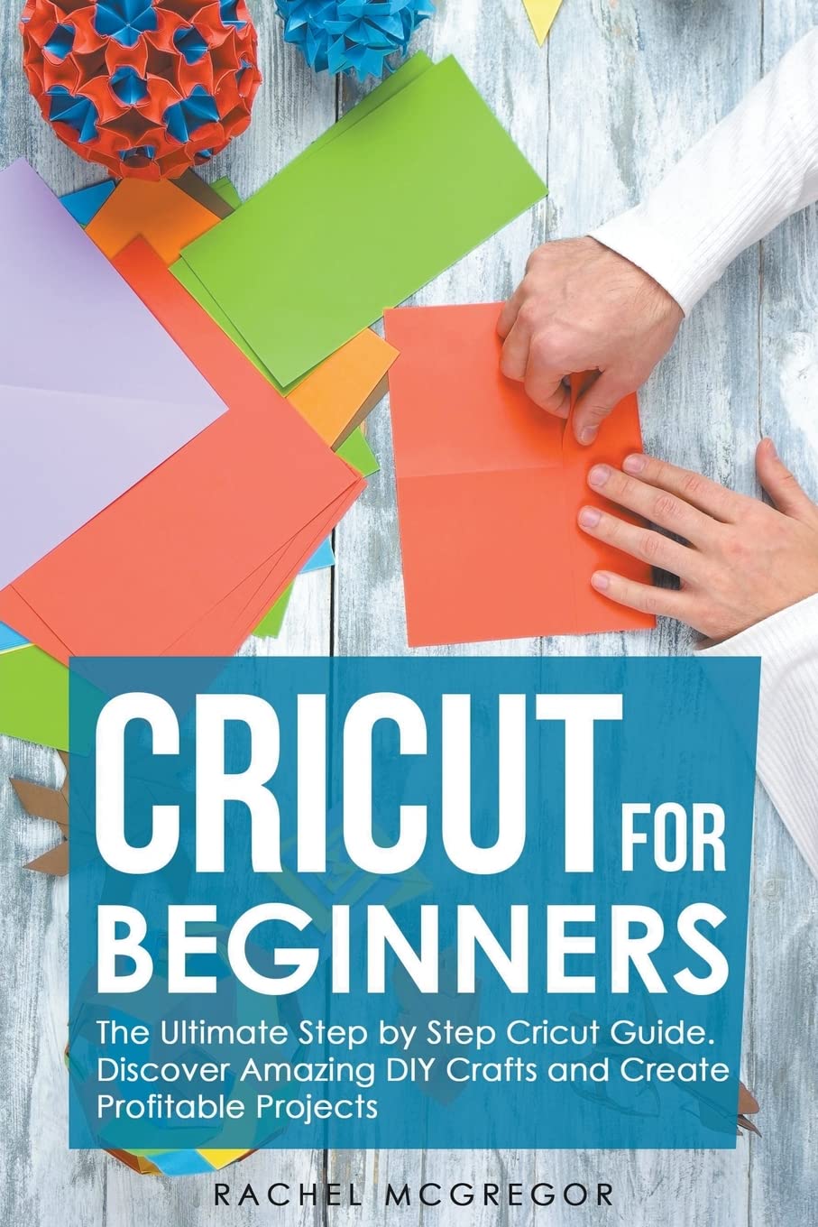 Cricut for Beginners: The Ultimate Step by Step Cricut Guide. Discover Amazing DIY Crafts and Create Profitable Projects baixar livro de graça