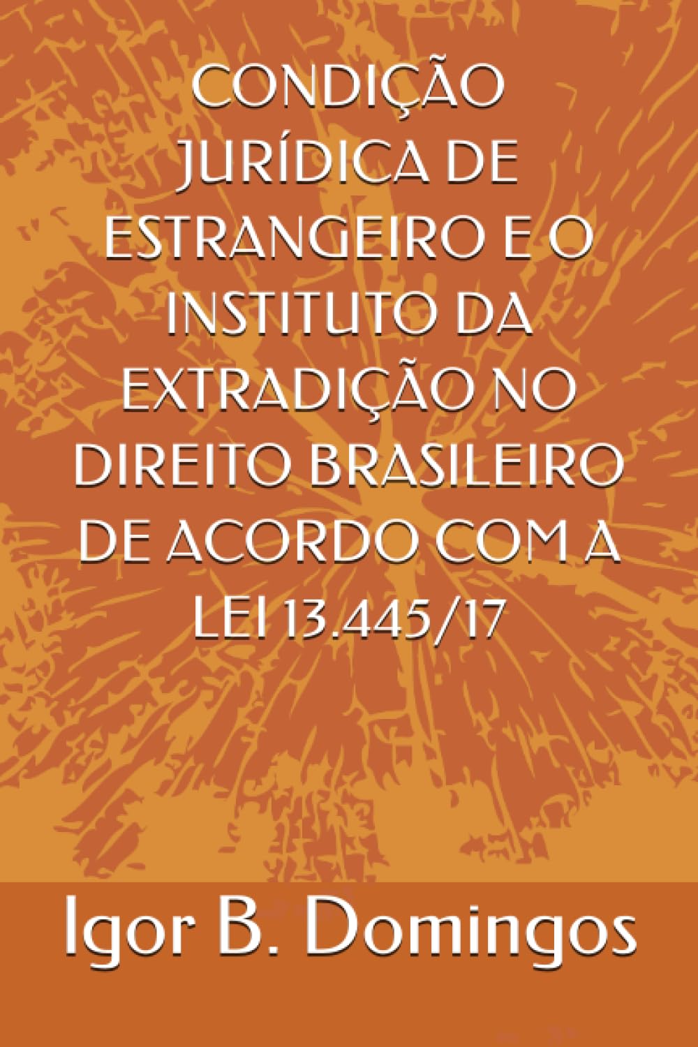 capítulo por capítulo baixar CONDIÇÃO JURÍDICA DE ESTRANGEIRO E O INSTITUTO DA EXTRADIÇÃO NO DIREITO BRASILEIRO DE ACORDO COM A LEI 13.445/17 (Portuguese Edition)