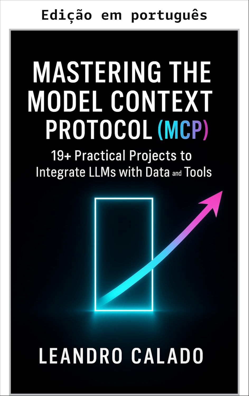 Dominando o Model Context Protocol (MCP): 19+ projetos práticos para integrar LLMs com dados e ferramentas (Série agentes de IA e MCP)