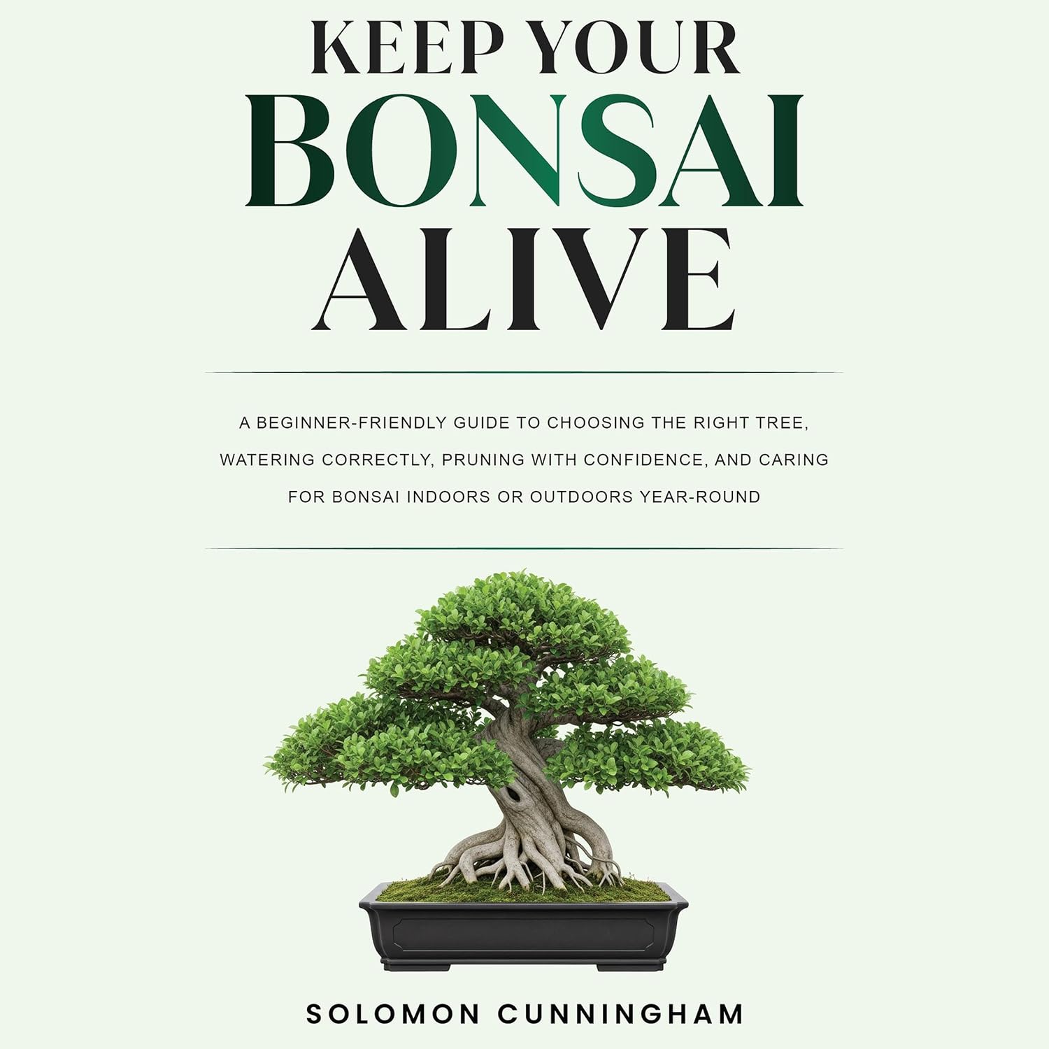 Keep Your Bonsai Alive: A Beginner-Friendly Guide to Choosing the Right Tree, Watering Correctly, Pruning with Confidence, and Caring for Bonsai Indoors or Outdoors Year-Round baixar o livro de graça