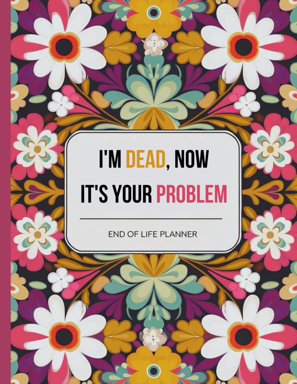 ler totalmente I'm Dead, Now It's Your Problem: Funny End of Life Planner A Simple Guide for Family Members After You Die.