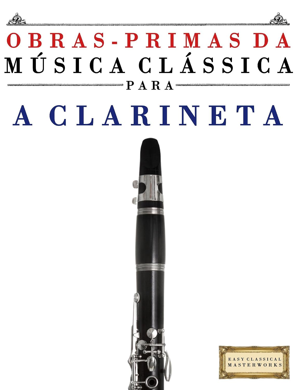 Obras-Primas da Música Clássica para a Clarineta: Peças fáceis de Bach, Beethoven, Brahms, Handel, Haydn, Mozart, Schubert, Tchaikovsky, Vivaldi e Wagner baixar o livro de graça