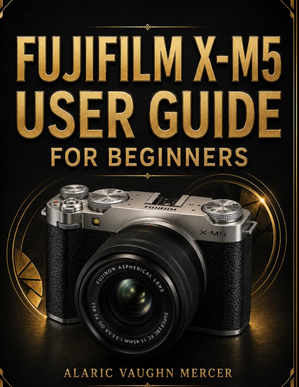 ler totalmente Fujifilm X-M5 User Guide for Beginners: Master Photography, Cinematic Videography, Film Simulations, Autofocus Precision, Creative Controls, and Stunning Image Capture
