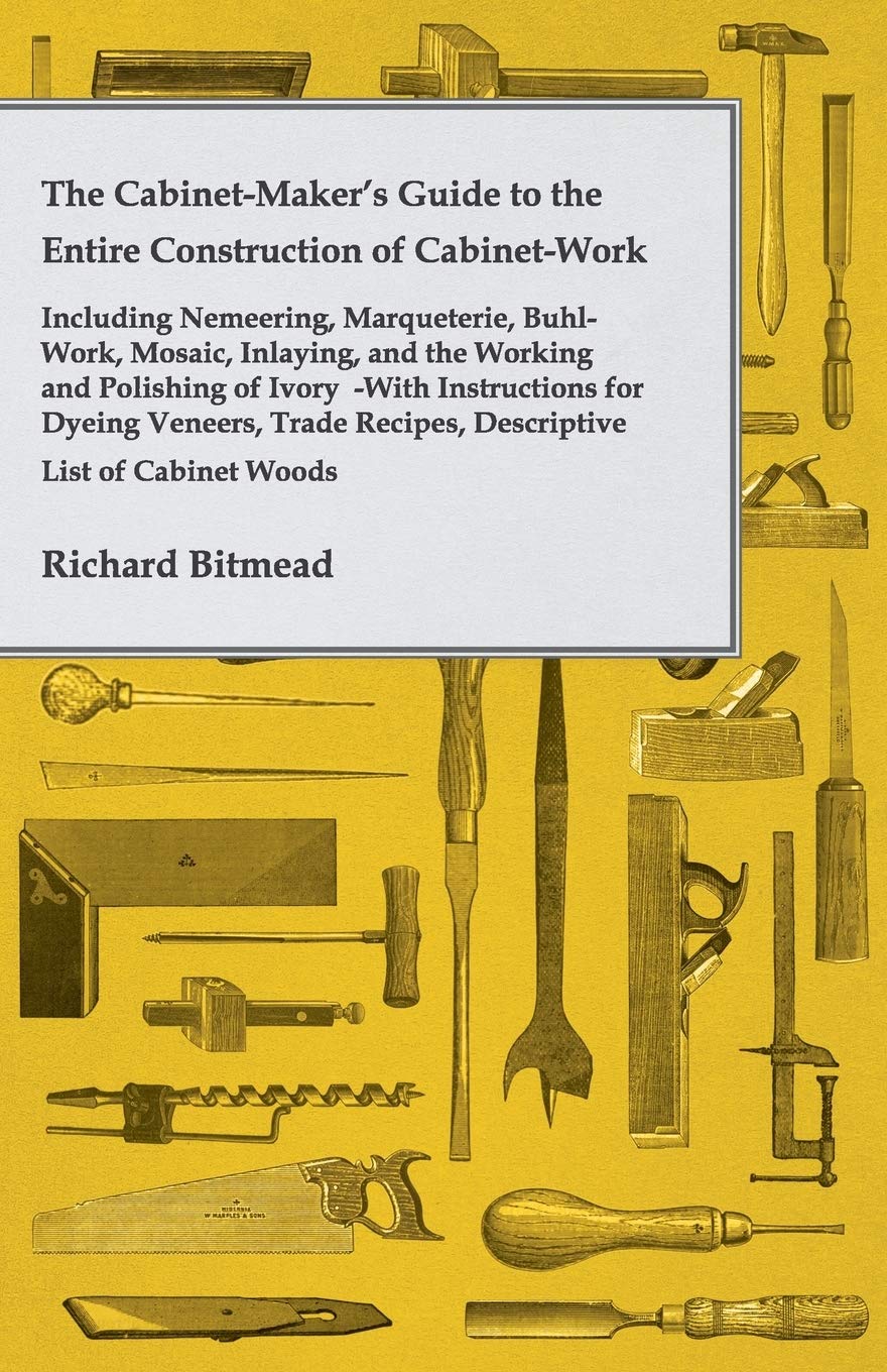 The Cabinet-Maker's Guide to the Entire Construction of Cabinet-Work - Including Nemeering, Marqueterie, Buhl-Work, Mosaic, Inlaying, and the Working and... of Cabinet Woods, Etc. (English Edition) baixar o livro de graça