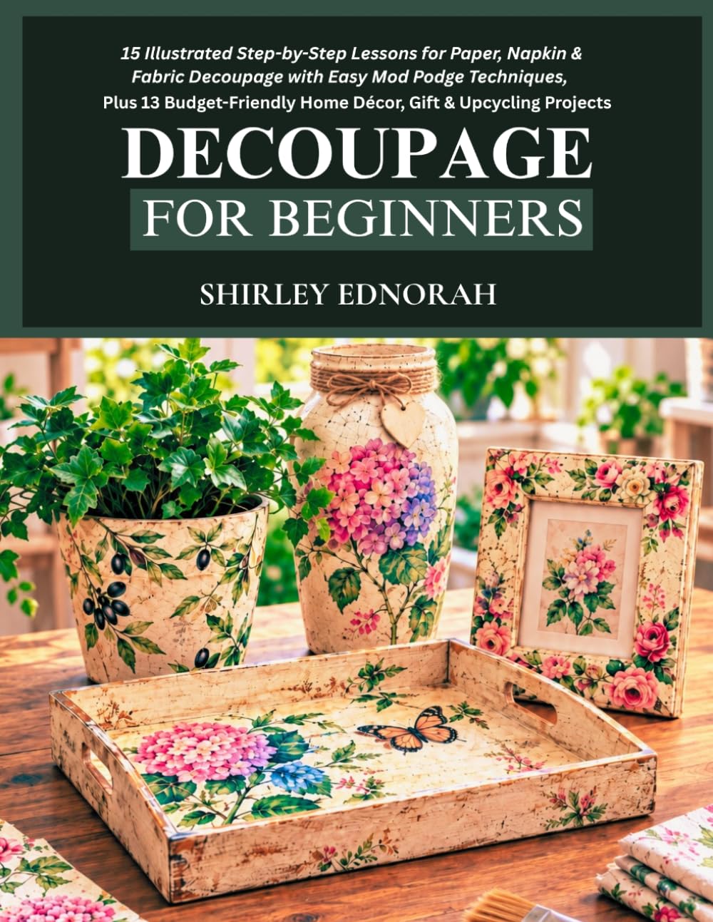DECOUPAGE FOR BEGINNERS: 15 Illustrated Step-by-Step Lessons for Paper, Napkin & Fabric Decoupage with Easy Mod Podge Techniques, Plus 13 Budget-Friendly Home Décor, Gift & Upcycling Projects baixar o livro de graça