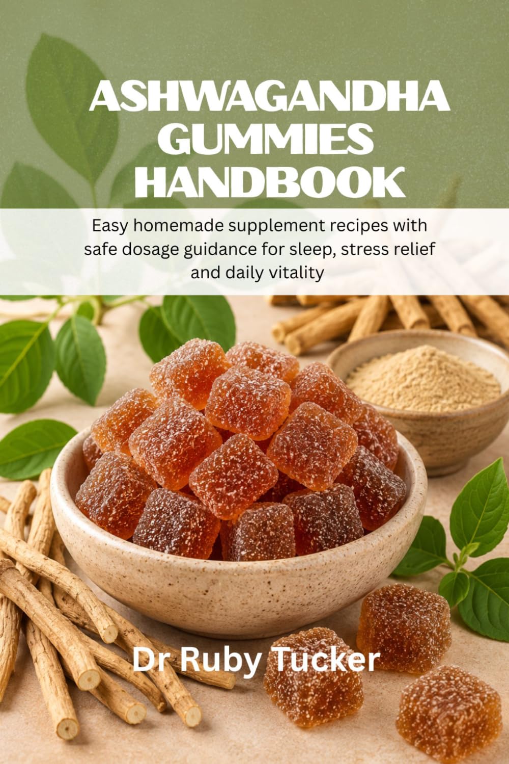 ASHWAGANDHA GUMMIES HANDBOOK: Easy Homemade Supplement Recipes With Safe Dosage Guidance For Sleep, Stress Relief And Daily Vitality (Homemade Adaptogen series)