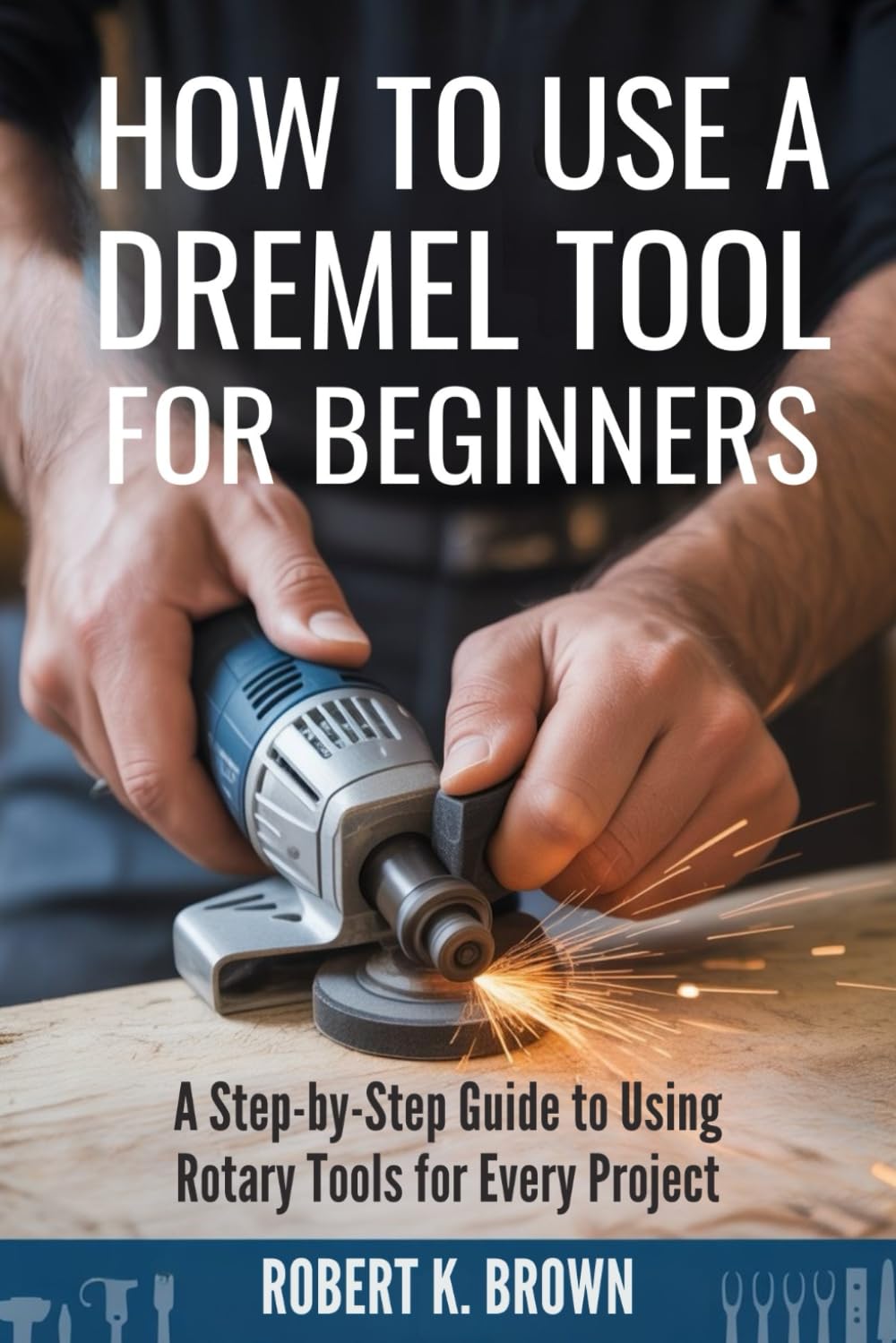 HOW TO USE A DREMEL TOOL FOR BEGINNERS: A Step-by-Step Guide to Using Rotary Tools for Every Project baixar livro de graça