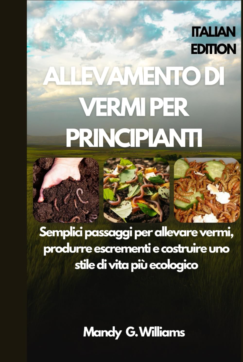 ALLEVAMENTO DI VERMI PER PRINCIPIANTI: Semplici passaggi per allevare vermi, produrre escrementi e costruire uno stile di vita più ecologico (Italian Edition)